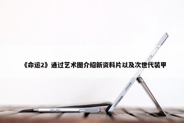 《命运2》通过艺术图介绍新资料片以及次世代装甲