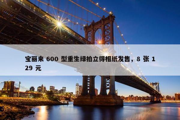 宝丽来 600 型重生绿拍立得相纸发售，8 张 129 元