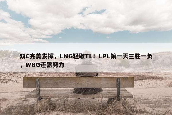 双C完美发挥，LNG轻取TL！LPL第一天三胜一负，WBG还需努力