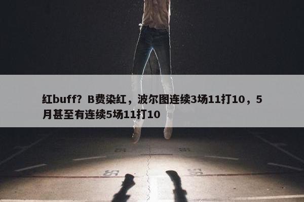 红buff？B费染红，波尔图连续3场11打10，5月甚至有连续5场11打10