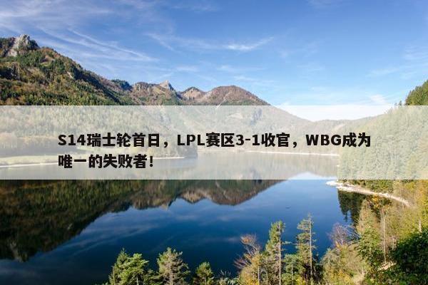 S14瑞士轮首日，LPL赛区3-1收官，WBG成为唯一的失败者！