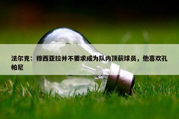 法尔克：穆西亚拉并不要求成为队内顶薪球员，他喜欢孔帕尼