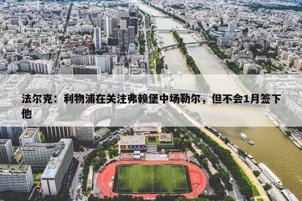 法尔克：利物浦在关注弗赖堡中场勒尔，但不会1月签下他