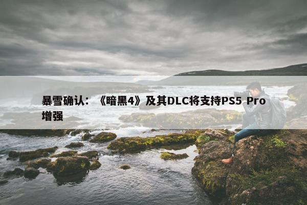 暴雪确认：《暗黑4》及其DLC将支持PS5 Pro增强