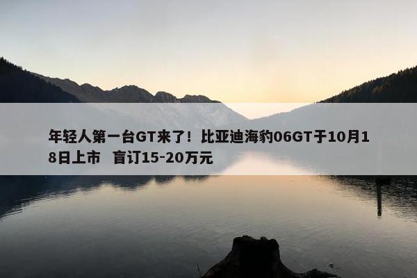 年轻人第一台GT来了！比亚迪海豹06GT于10月18日上市  盲订15-20万元