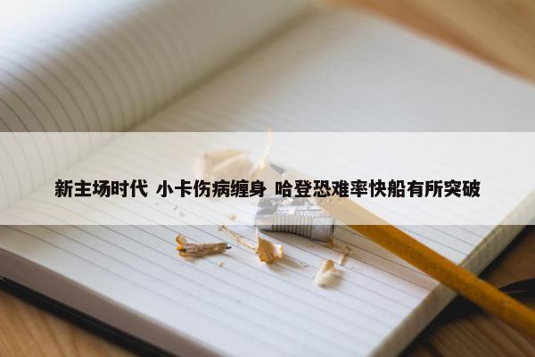 新主场时代 小卡伤病缠身 哈登恐难率快船有所突破