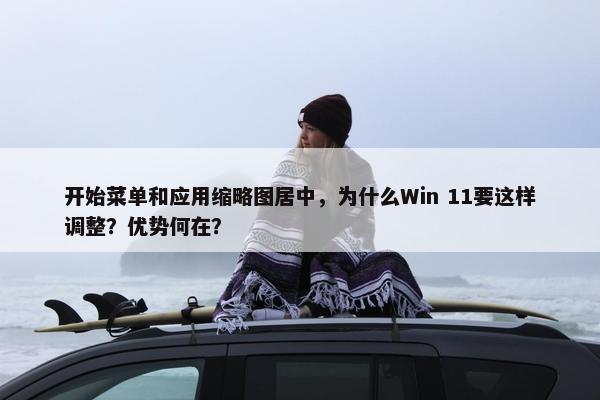 开始菜单和应用缩略图居中，为什么Win 11要这样调整？优势何在？