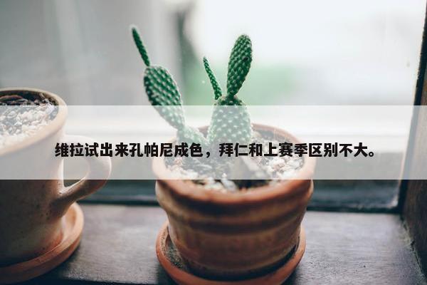 维拉试出来孔帕尼成色，拜仁和上赛季区别不大。