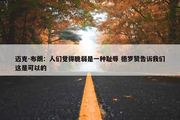 迈克-布朗：人们觉得脆弱是一种耻辱 德罗赞告诉我们这是可以的