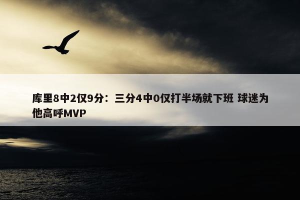 库里8中2仅9分：三分4中0仅打半场就下班 球迷为他高呼MVP