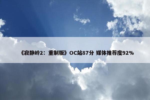 《寂静岭2：重制版》OC站87分 媒体推荐度92%