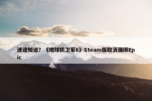 迷途知返？《地球防卫军6》Steam版取消强绑Epic