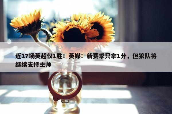 近17场英超仅1胜！英媒：新赛季只拿1分，但狼队将继续支持主帅