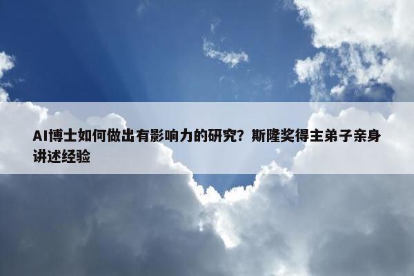 AI博士如何做出有影响力的研究？斯隆奖得主弟子亲身讲述经验