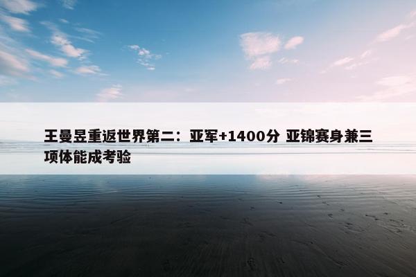 王曼昱重返世界第二：亚军+1400分 亚锦赛身兼三项体能成考验