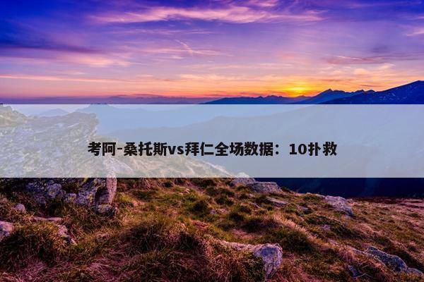 考阿-桑托斯vs拜仁全场数据：10扑救