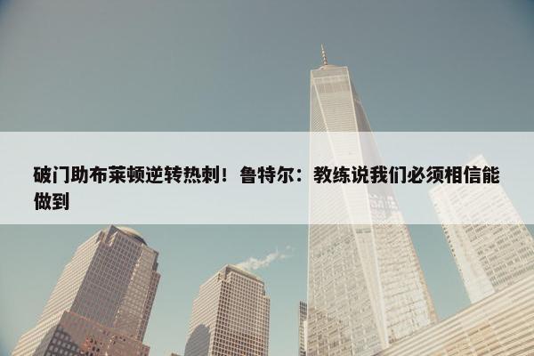 破门助布莱顿逆转热刺！鲁特尔：教练说我们必须相信能做到