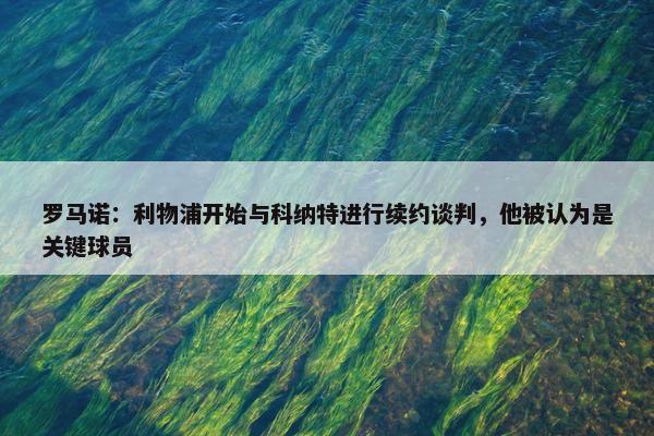 罗马诺：利物浦开始与科纳特进行续约谈判，他被认为是关键球员