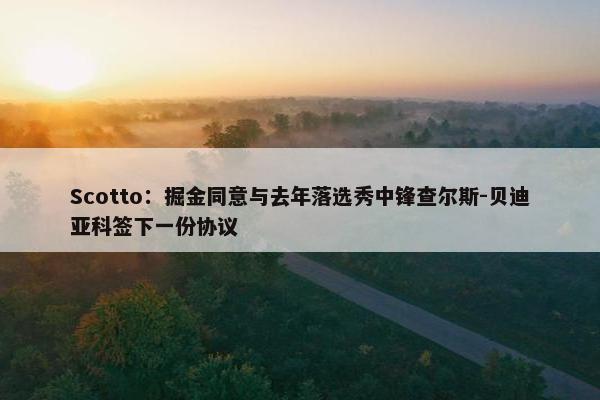 Scotto：掘金同意与去年落选秀中锋查尔斯-贝迪亚科签下一份协议