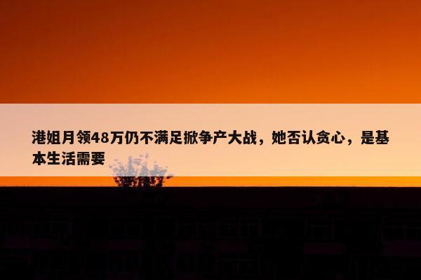 港姐月领48万仍不满足掀争产大战，她否认贪心，是基本生活需要