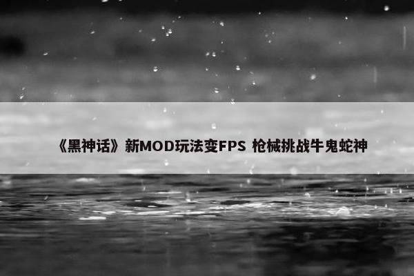 《黑神话》新MOD玩法变FPS 枪械挑战牛鬼蛇神