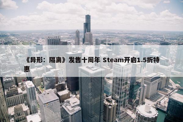 《异形：隔离》发售十周年 Steam开启1.5折特惠