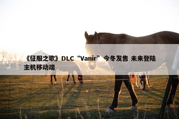 《征服之歌》DLC“Vanir”今冬发售 未来登陆主机移动端