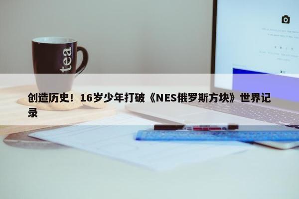 创造历史！16岁少年打破《NES俄罗斯方块》世界记录