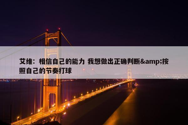 艾维：相信自己的能力 我想做出正确判断&按照自己的节奏打球