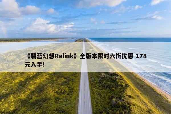 《碧蓝幻想Relink》全版本限时六折优惠 178元入手!