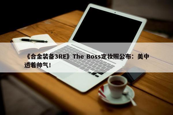 《合金装备3RE》The Boss定妆照公布：美中透着帅气！