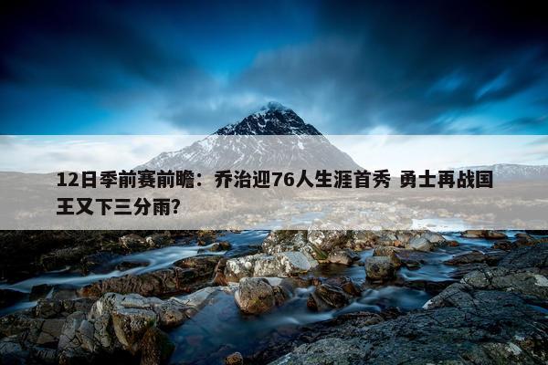 12日季前赛前瞻：乔治迎76人生涯首秀 勇士再战国王又下三分雨？