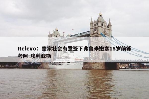 Relevo：皇家社会有意签下弗鲁米嫩塞18岁前锋考阿-埃利亚斯