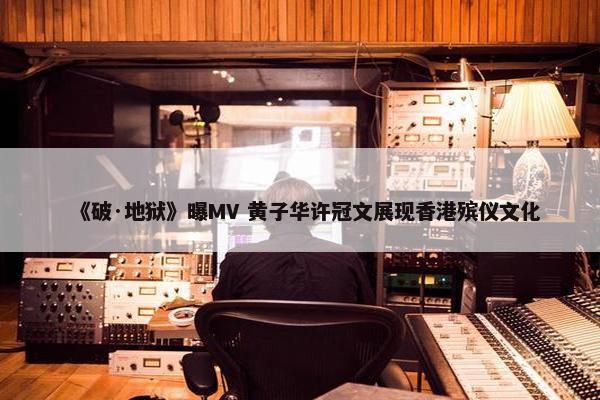 《破·地狱》曝MV 黄子华许冠文展现香港殡仪文化