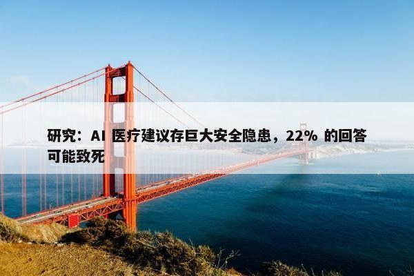 研究：AI 医疗建议存巨大安全隐患，22% 的回答可能致死