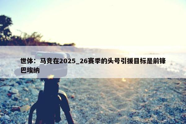 世体：马竞在2025_26赛季的头号引援目标是前锋巴埃纳