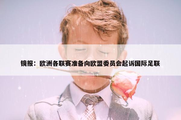 镜报：欧洲各联赛准备向欧盟委员会起诉国际足联