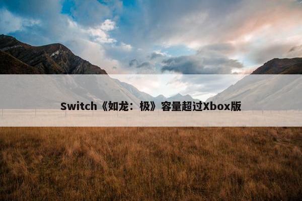 Switch《如龙：极》容量超过Xbox版