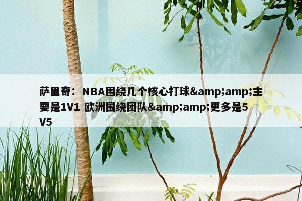 萨里奇：NBA围绕几个核心打球&amp;主要是1V1 欧洲围绕团队&amp;更多是5V5