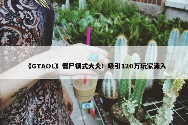 《GTAOL》僵尸模式大火！吸引120万玩家涌入