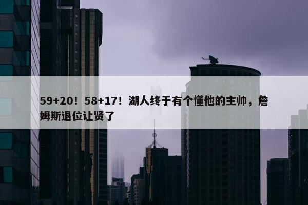 59+20！58+17！湖人终于有个懂他的主帅，詹姆斯退位让贤了