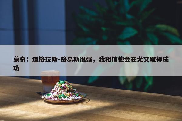 蒙奇：道格拉斯-路易斯很强，我相信他会在尤文取得成功