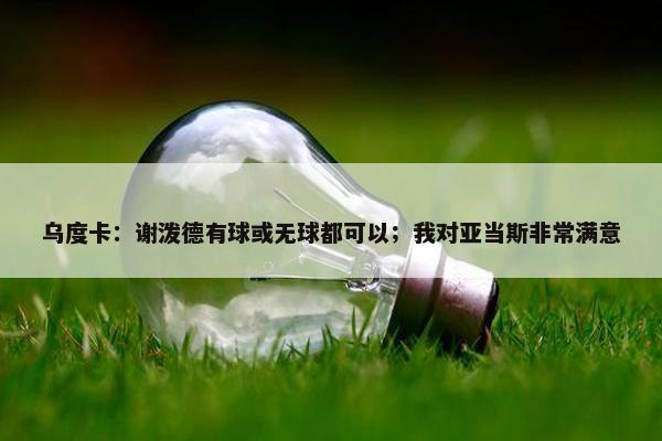 乌度卡：谢泼德有球或无球都可以；我对亚当斯非常满意