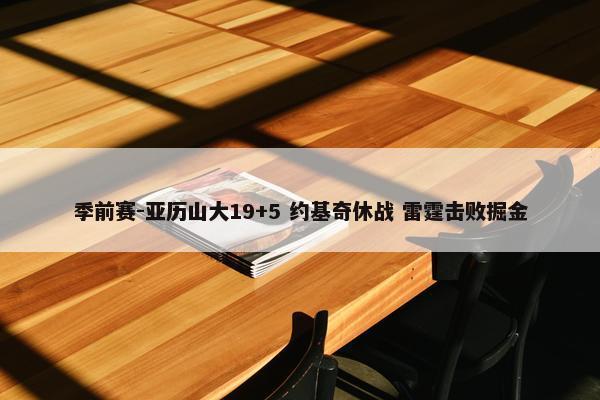 季前赛-亚历山大19+5 约基奇休战 雷霆击败掘金