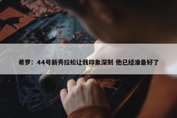 希罗：44号新秀拉松让我印象深刻 他已经准备好了