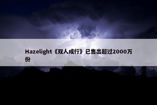 Hazelight《双人成行》已售出超过2000万份