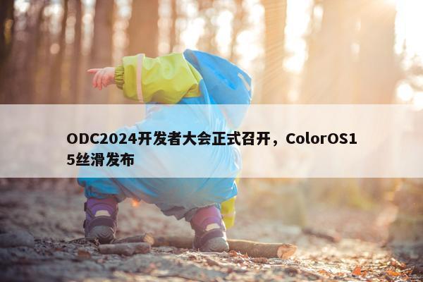 ODC2024开发者大会正式召开，ColorOS15丝滑发布