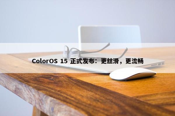 ColorOS 15 正式发布：更丝滑，更流畅