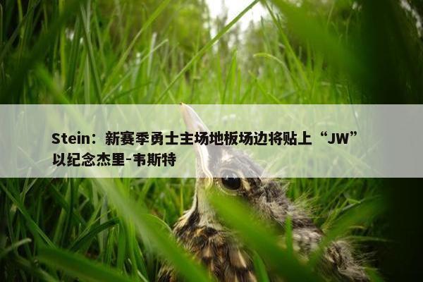 Stein：新赛季勇士主场地板场边将贴上“JW” 以纪念杰里-韦斯特