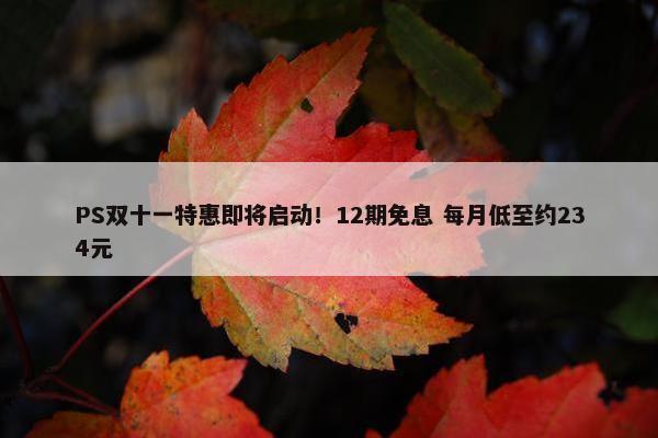 PS双十一特惠即将启动！12期免息 每月低至约234元